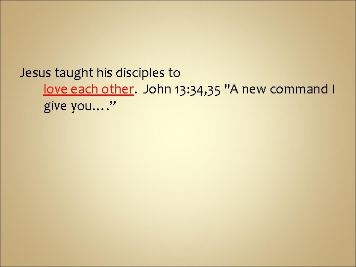 Jesus taught his disciples to love each other. John 13: 34, 35 "A new