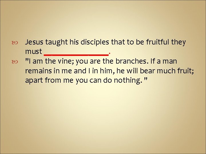 Jesus taught his disciples that to be fruitful they must ________. "I am the