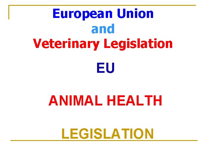 European Union and Veterinary Legislation EU ANIMAL HEALTH LEGISLATION 