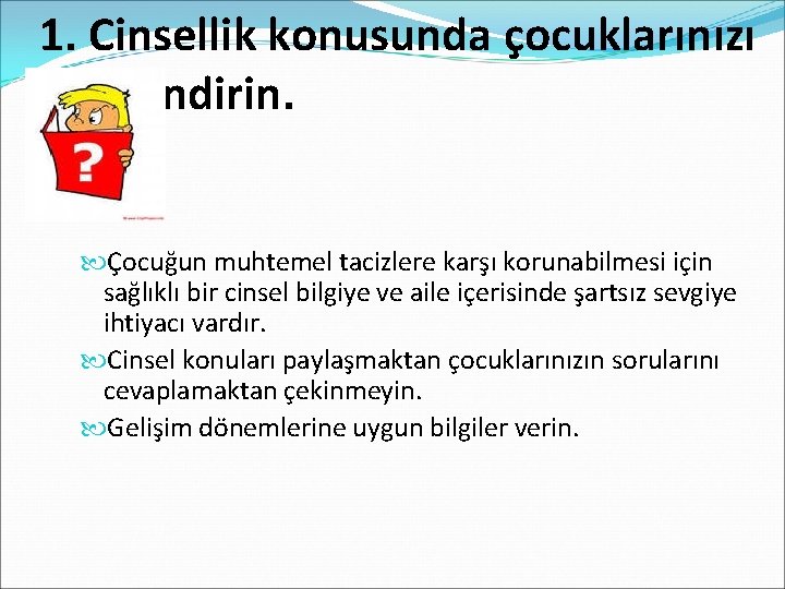 1. Cinsellik konusunda çocuklarınızı bilgilendirin. Çocuğun muhtemel tacizlere karşı korunabilmesi için sağlıklı bir cinsel