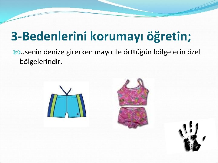 3 -Bedenlerini korumayı öğretin; . . senin denize girerken mayo ile örttüğün bölgelerin özel
