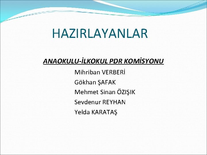 HAZIRLAYANLAR ANAOKULU-İLKOKUL PDR KOMİSYONU Mihriban VERBERİ Gökhan ŞAFAK Mehmet Sinan ÖZIŞIK Sevdenur REYHAN Yelda