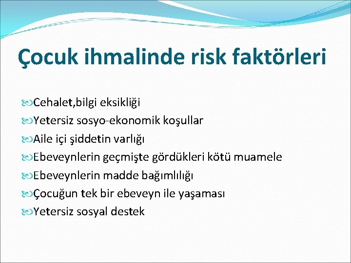 Çocuk ihmalinde risk faktörleri Cehalet, bilgi eksikliği Yetersiz sosyo-ekonomik koşullar Aile içi şiddetin varlığı