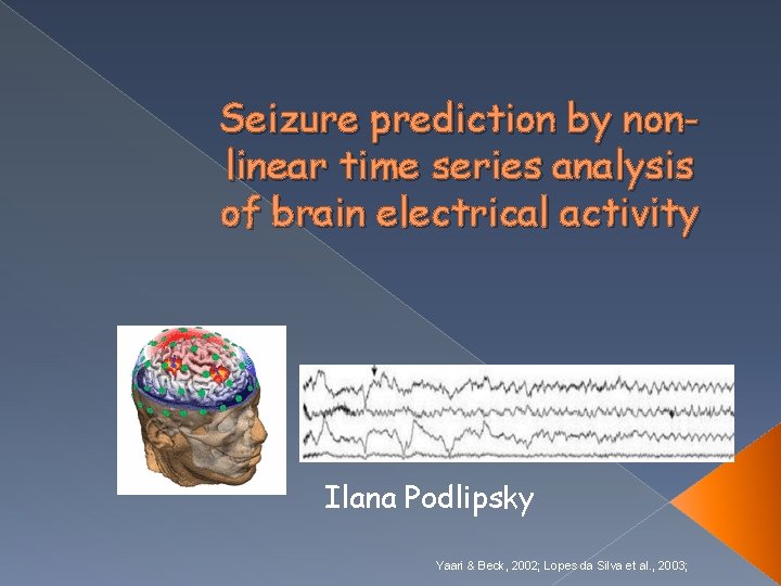 Seizure prediction by nonlinear time series analysis of brain electrical activity Ilana Podlipsky Yaari