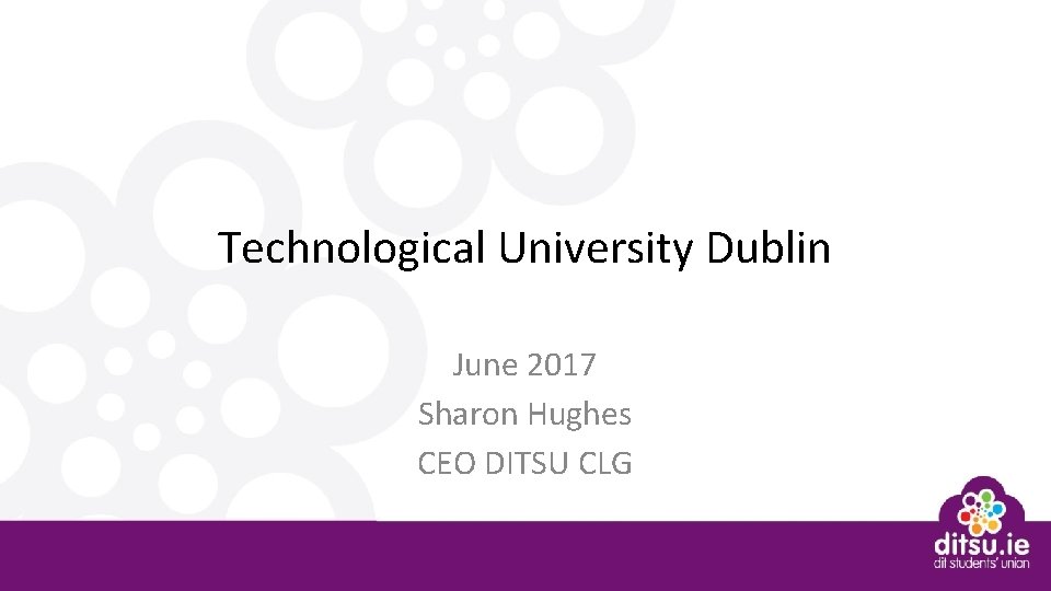 Technological University Dublin June 2017 Sharon Hughes CEO DITSU CLG 