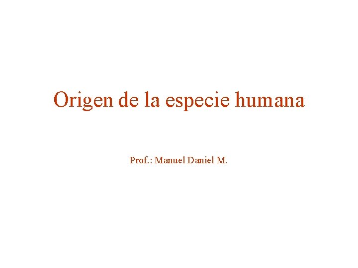 Origen de la especie humana Prof. : Manuel Daniel M. 