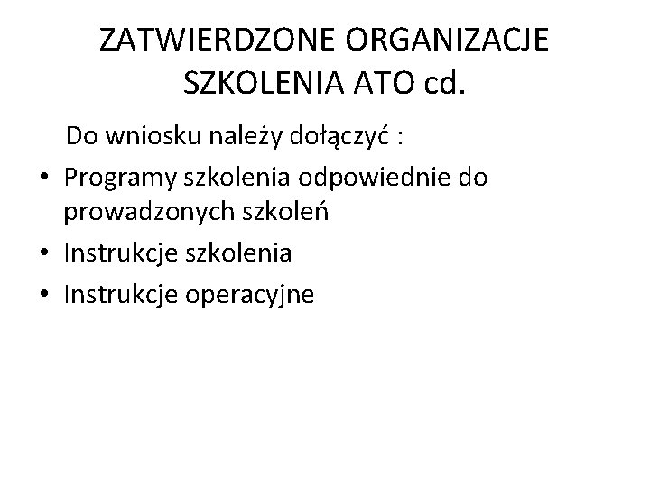 ZATWIERDZONE ORGANIZACJE SZKOLENIA ATO cd. Do wniosku należy dołączyć : • Programy szkolenia odpowiednie ZATWIERDZONE ORGANIZACJE SZKOLENIA ATO cd. Do wniosku należy dołączyć : • Programy szkolenia odpowiednie