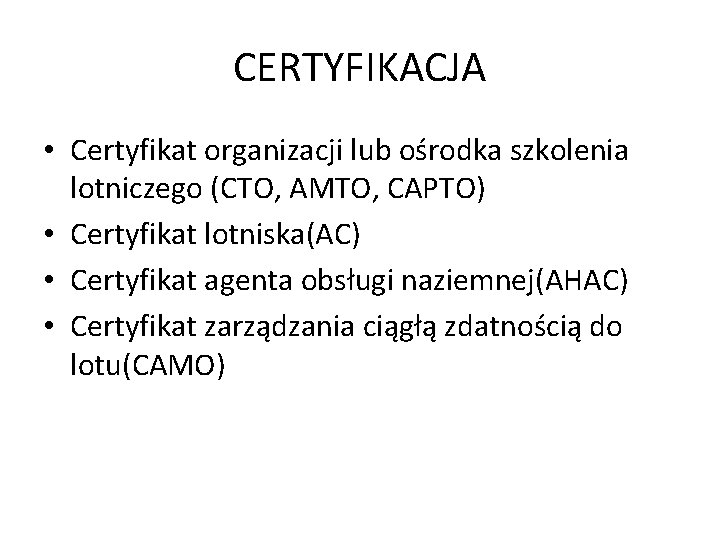 CERTYFIKACJA • Certyfikat organizacji lub ośrodka szkolenia lotniczego (CTO, AMTO, CAPTO) • Certyfikat lotniska(AC) CERTYFIKACJA • Certyfikat organizacji lub ośrodka szkolenia lotniczego (CTO, AMTO, CAPTO) • Certyfikat lotniska(AC)