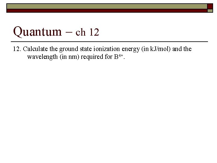 Quantum – ch 12 12. Calculate the ground state ionization energy (in k. J/mol)