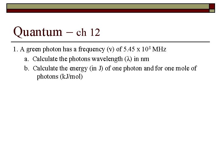 Quantum – ch 12 1. A green photon has a frequency (v) of 5.