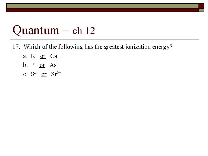 Quantum – ch 12 17. Which of the following has the greatest ionization energy?