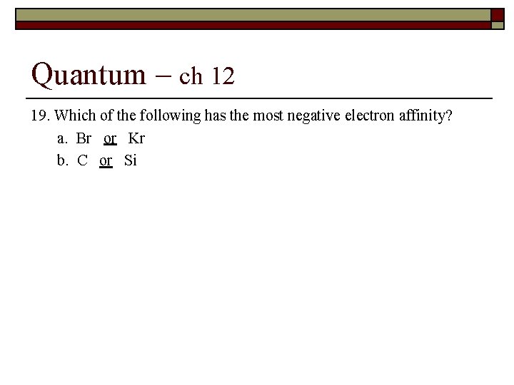 Quantum – ch 12 19. Which of the following has the most negative electron