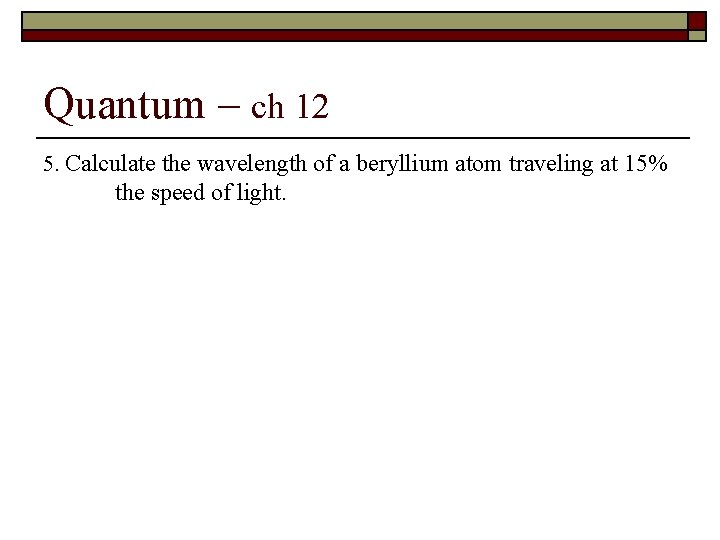 Quantum – ch 12 5. Calculate the wavelength of a beryllium atom traveling at