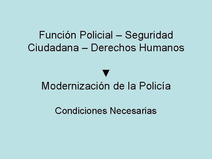 Función Policial – Seguridad Ciudadana – Derechos Humanos ▼ Modernización de la Policía Condiciones Función Policial – Seguridad Ciudadana – Derechos Humanos ▼ Modernización de la Policía Condiciones