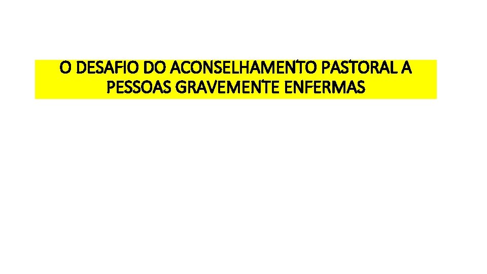 O DESAFIO DO ACONSELHAMENTO PASTORAL A PESSOAS GRAVEMENTE ENFERMAS 