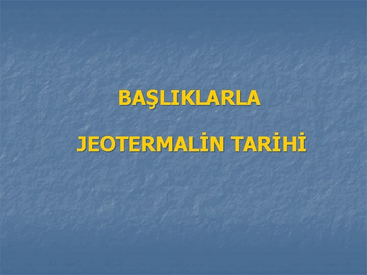 BAŞLIKLARLA JEOTERMALİN TARİHİ 