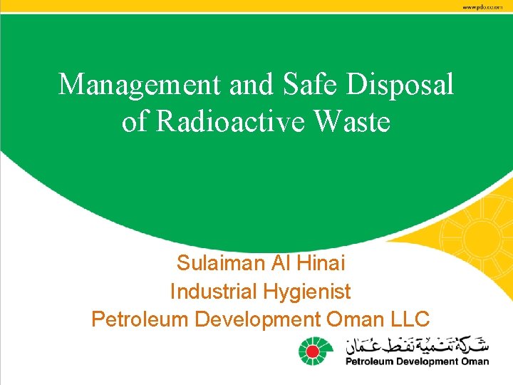 Management and Safe Disposal of Radioactive Waste Sulaiman Al Hinai Industrial Hygienist Petroleum Development