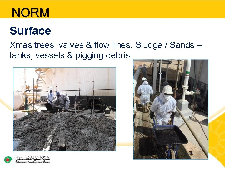 NORM Surface Xmas trees, valves & flow lines. Sludge / Sands – tanks, vessels