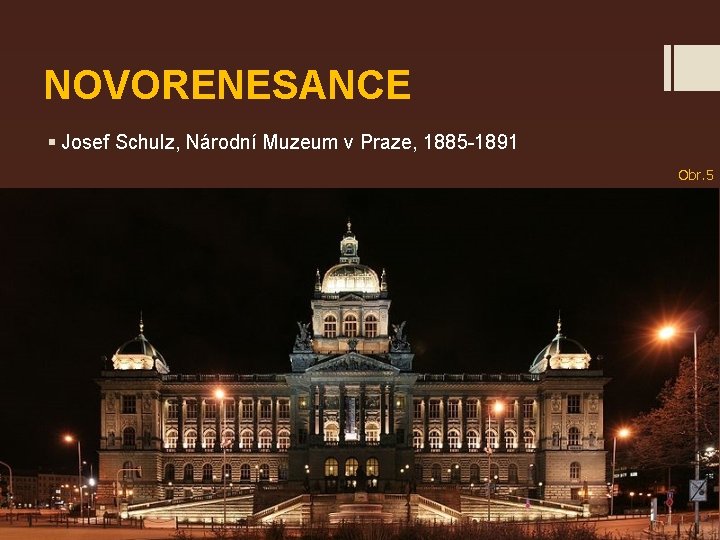 NOVORENESANCE § Josef Schulz, Národní Muzeum v Praze, 1885 -1891 Obr. 5 