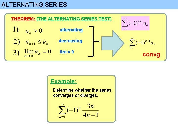ALTERNATING SERIES THEOREM: (THE ALTERNATING SERIES TEST) alternating decreasing lim = 0 Example: Determine