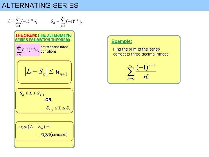 ALTERNATING SERIES THEOREM: (THE ALTERNATING SERIES ESTIMATION THEOREM) satisfies the three conditions OR Example: