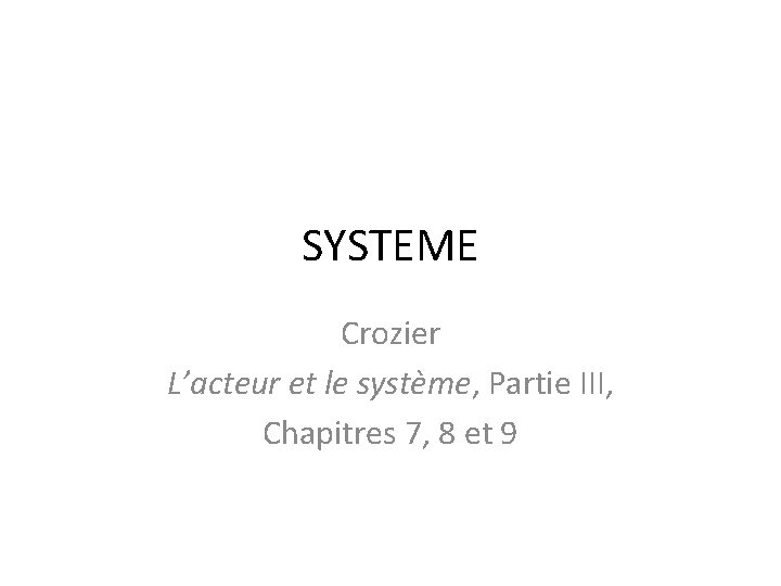 SYSTEME Crozier L’acteur et le système, Partie III, Chapitres 7, 8 et 9 