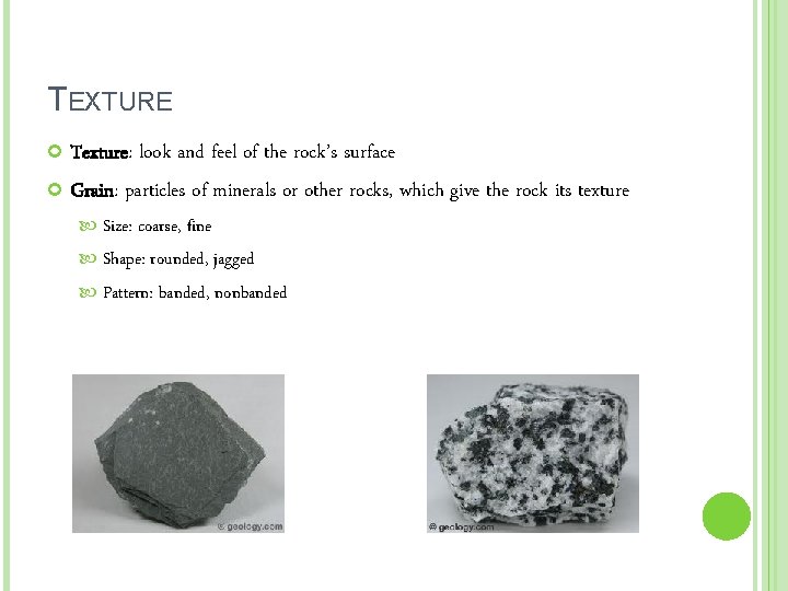 TEXTURE Texture: look and feel of the rock’s surface Grain: particles of minerals or