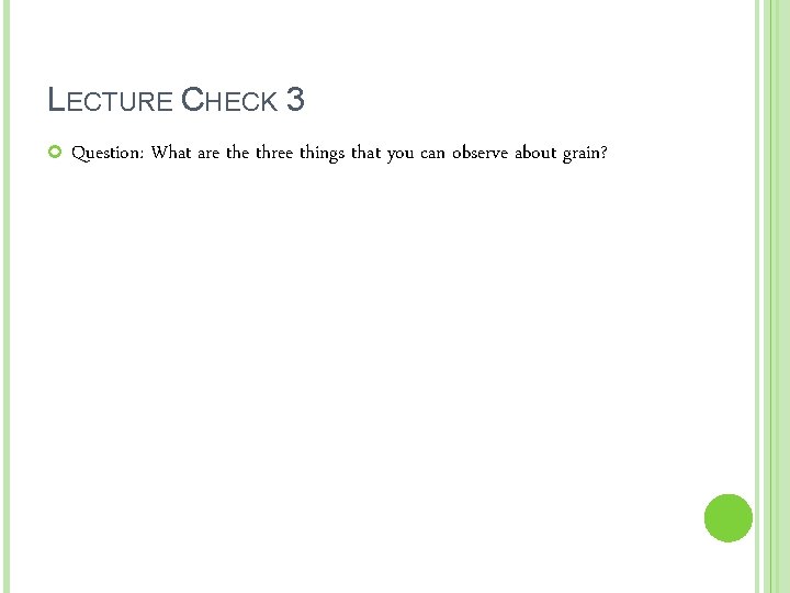 LECTURE CHECK 3 Question: What are three things that you can observe about grain?