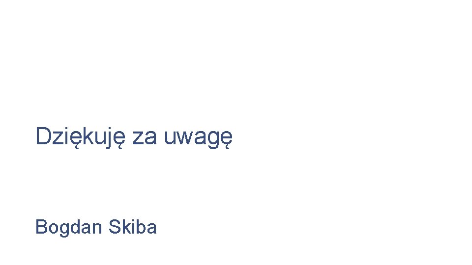 Dziękuję za uwagę Bogdan Skiba 