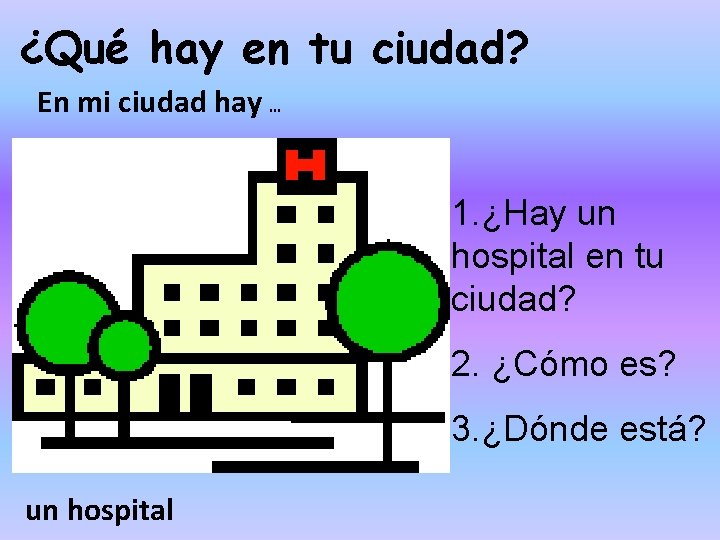 ¿Qué hay en tu ciudad? En mi ciudad hay … 1. ¿Hay un hospital