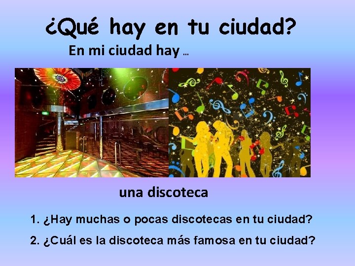 ¿Qué hay en tu ciudad? En mi ciudad hay … una discoteca 1. ¿Hay