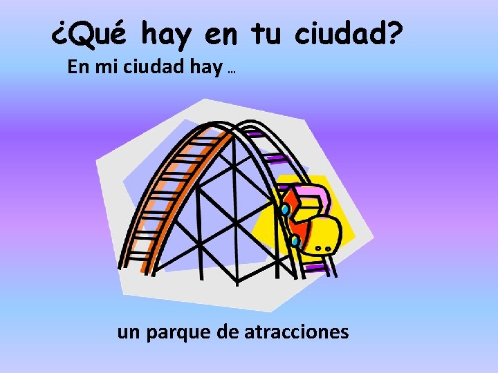 ¿Qué hay en tu ciudad? En mi ciudad hay … un parque de atracciones