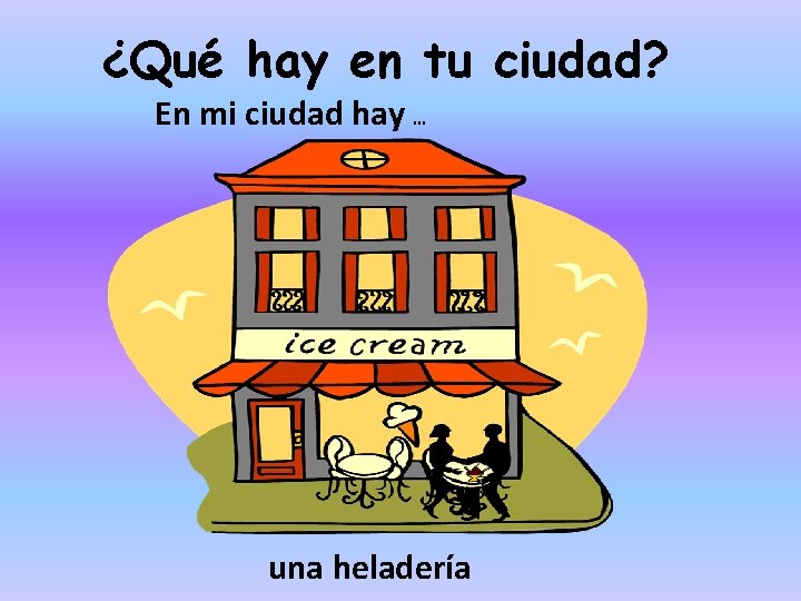 ¿Qué hay en tu ciudad? En mi ciudad hay … una heladería 