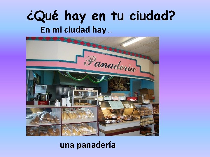 ¿Qué hay en tu ciudad? En mi ciudad hay … una panadería 