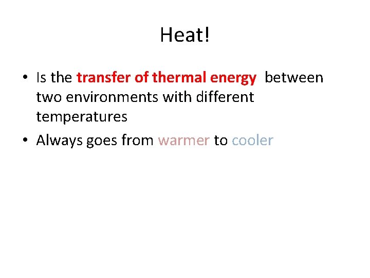 Heat! • Is the transfer of thermal energy between two environments with different temperatures