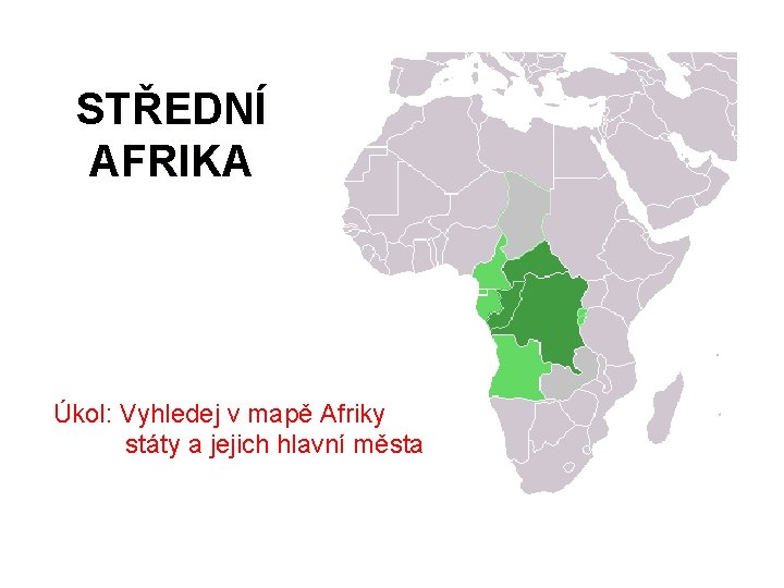 STŘEDNÍ AFRIKA Úkol: Vyhledej v mapě Afriky státy a jejich hlavní města 