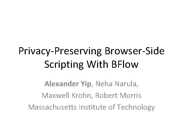Privacy-Preserving Browser-Side Scripting With BFlow Alexander Yip, Neha Narula, Maxwell Krohn, Robert Morris Massachusetts