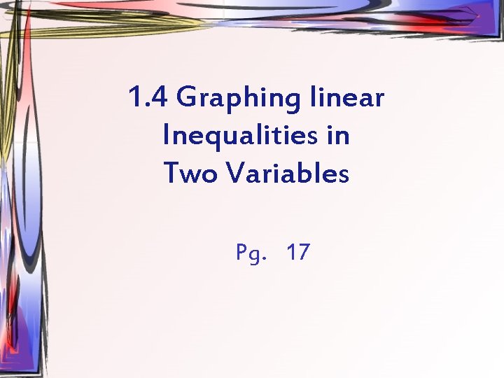 1. 4 Graphing linear Inequalities in Two Variables Pg. 17 