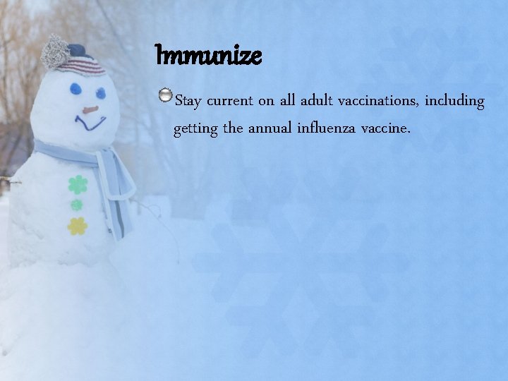 Immunize Stay current on all adult vaccinations, including getting the annual influenza vaccine. Immunize Stay current on all adult vaccinations, including getting the annual influenza vaccine.