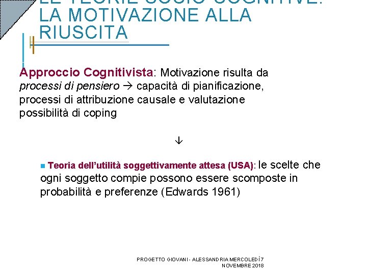 LE TEORIE SOCIO-COGNITIVE: LA MOTIVAZIONE ALLA RIUSCITA Approccio Cognitivista: Motivazione risulta da processi di LE TEORIE SOCIO-COGNITIVE: LA MOTIVAZIONE ALLA RIUSCITA Approccio Cognitivista: Motivazione risulta da processi di