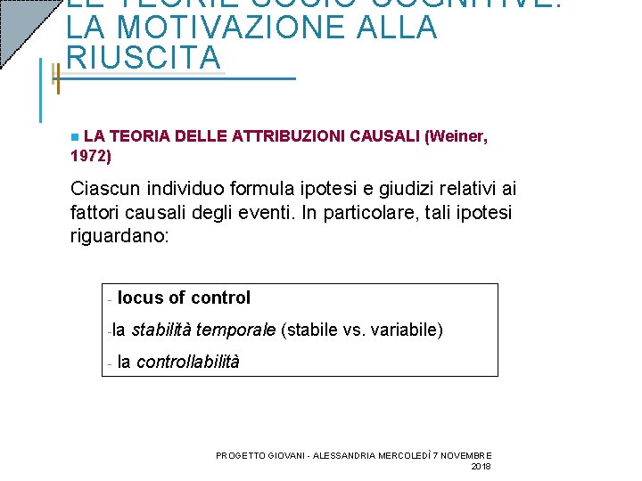 LE TEORIE SOCIO-COGNITIVE: LA MOTIVAZIONE ALLA RIUSCITA LA TEORIA DELLE ATTRIBUZIONI CAUSALI (Weiner, 1972) LE TEORIE SOCIO-COGNITIVE: LA MOTIVAZIONE ALLA RIUSCITA LA TEORIA DELLE ATTRIBUZIONI CAUSALI (Weiner, 1972)