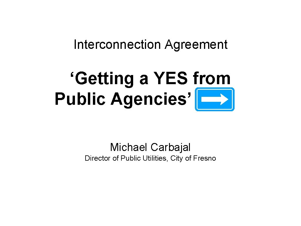Interconnection Agreement ‘Getting a YES from Public Agencies’ Michael Carbajal Director of Public Utilities,