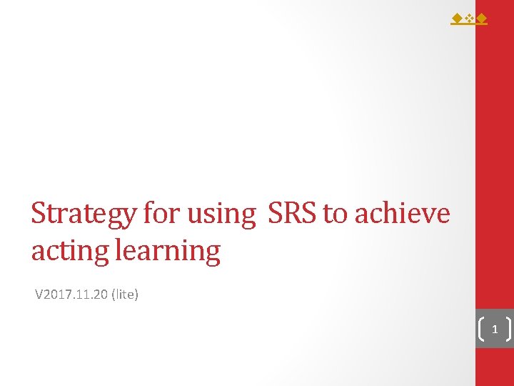 Strategy for using SRS to achieve acting learning V 2017. 11. 20 (lite) Strategy for using SRS to achieve acting learning V 2017. 11. 20 (lite)