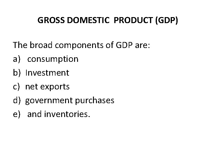 GROSS DOMESTIC PRODUCT (GDP) The broad components of GDP are: a) consumption b) Investment