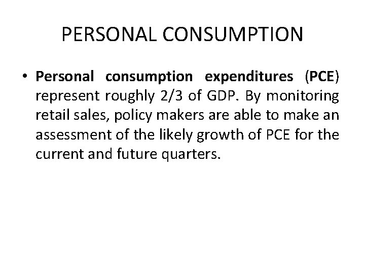 PERSONAL CONSUMPTION • Personal consumption expenditures (PCE) represent roughly 2/3 of GDP. By monitoring