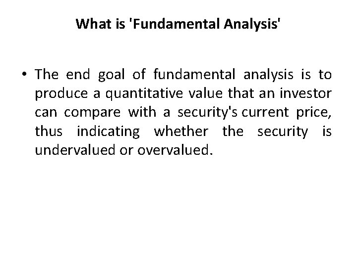 What is 'Fundamental Analysis' • The end goal of fundamental analysis is to produce