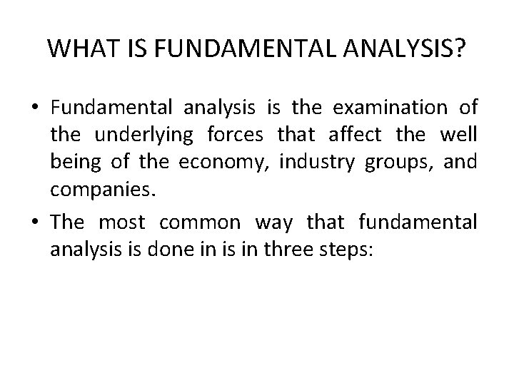 WHAT IS FUNDAMENTAL ANALYSIS? • Fundamental analysis is the examination of the underlying forces