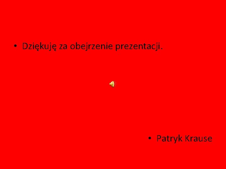  • Dziękuję za obejrzenie prezentacji. • Patryk Krause 