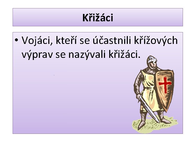 Křižáci • Vojáci, kteří se účastnili křížových výprav se nazývali křižáci. 