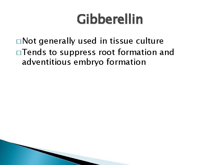Gibberellin � Not generally used in tissue culture � Tends to suppress root formation